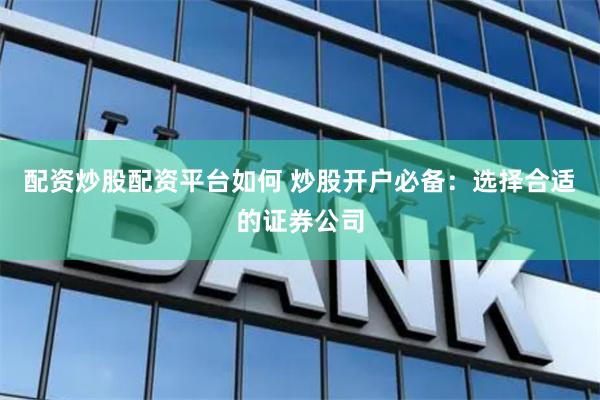 配资炒股配资平台如何 炒股开户必备：选择合适的证券公司
