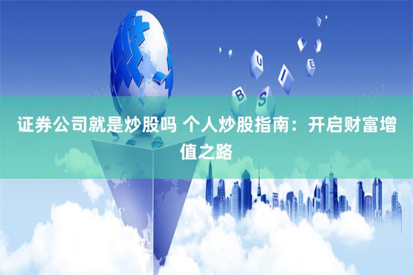 证券公司就是炒股吗 个人炒股指南：开启财富增值之路