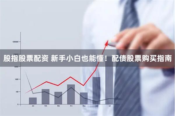 股指股票配资 新手小白也能懂！配债股票购买指南