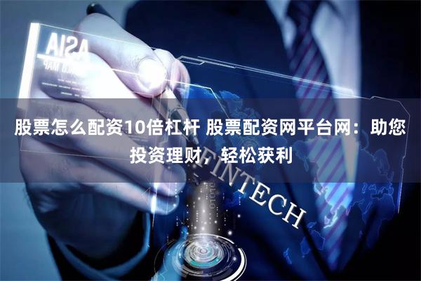 股票怎么配资10倍杠杆 股票配资网平台网：助您投资理财，轻松获利