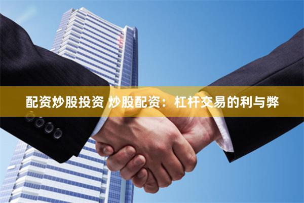 配资炒股投资 炒股配资：杠杆交易的利与弊