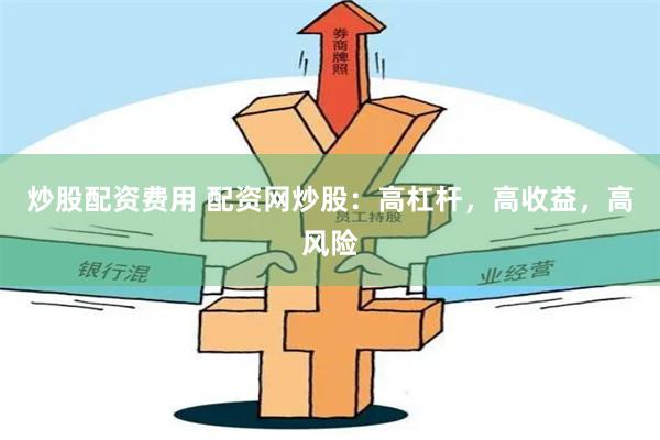 炒股配资费用 配资网炒股：高杠杆，高收益，高风险