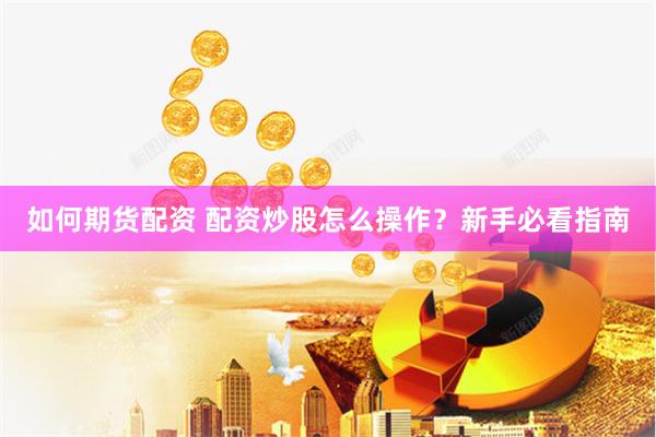 如何期货配资 配资炒股怎么操作？新手必看指南