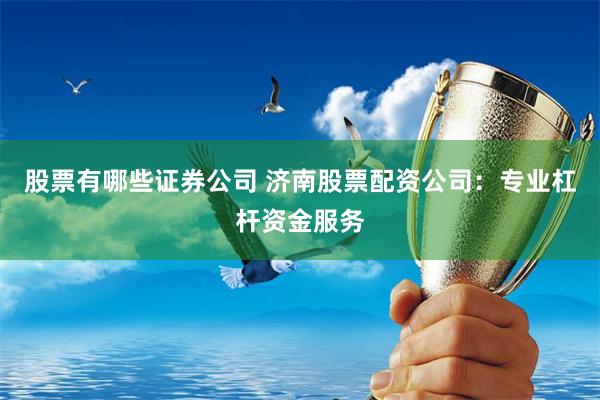 股票有哪些证券公司 济南股票配资公司：专业杠杆资金服务