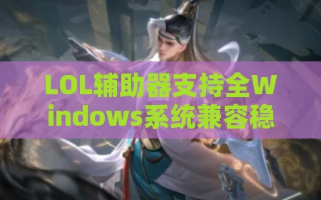 LOL辅助器支持全Windows系统兼容稳定版本