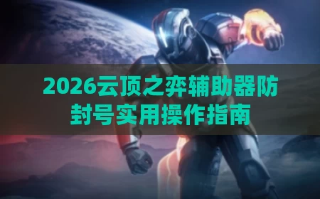 2026云顶之弈辅助器防封号实用操作指南