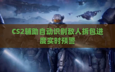 CS2辅助自动识别敌人拆包进度实时预警