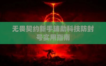 无畏契约新手辅助科技防封号实用指南