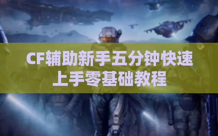 CF辅助新手五分钟快速上手零基础教程