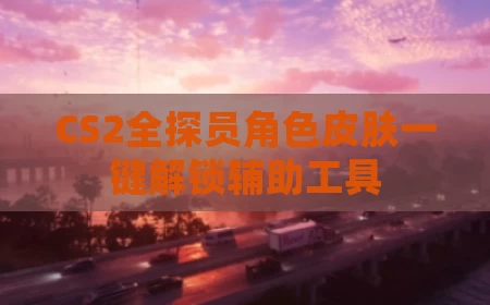 CS2全探员角色皮肤一键解锁辅助工具