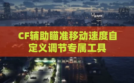 CF辅助瞄准移动速度自定义调节专属工具