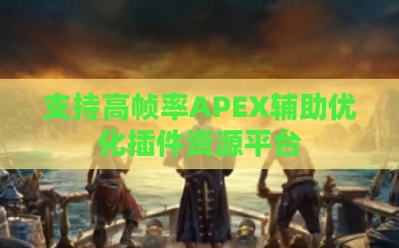 支持高帧率APEX辅助优化插件资源平台