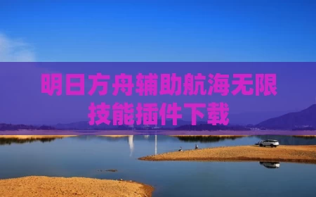 明日方舟辅助航海无限技能插件下载