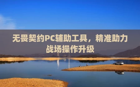 无畏契约PC辅助工具,精准助力战场操作升级