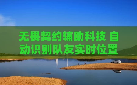 无畏契约辅助科技 自动识别队友实时位置