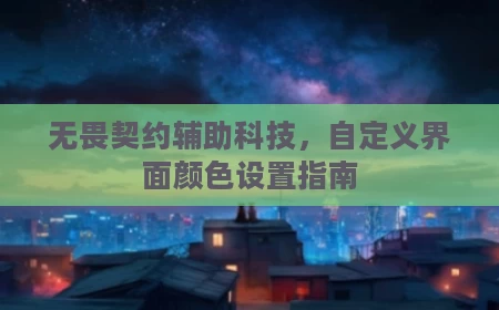 无畏契约辅助科技,自定义界面颜色设置指南