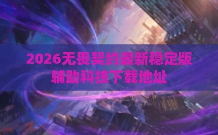 2026无畏契约最新稳定版辅助科技下载地址