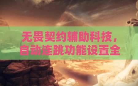 无畏契约辅助科技,自动连跳功能设置全攻略