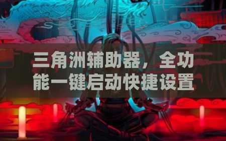 三角洲辅助器，全功能一键启动快捷设置教程