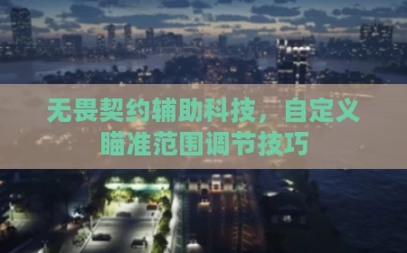 无畏契约辅助科技，自定义瞄准范围调节技巧