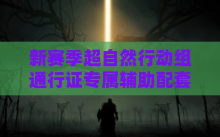 新赛季超自然行动组通行证专属辅助配套