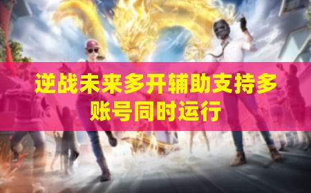 逆战未来多开辅助支持多账号同时运行