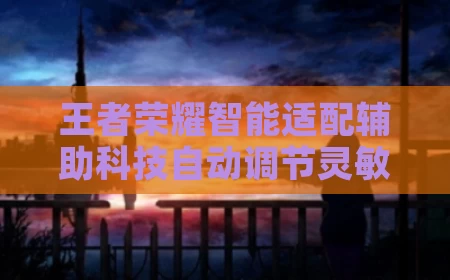 王者荣耀智能适配辅助科技自动调节灵敏度