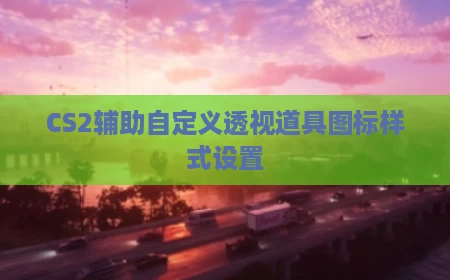 CS2辅助自定义透视道具图标样式设置