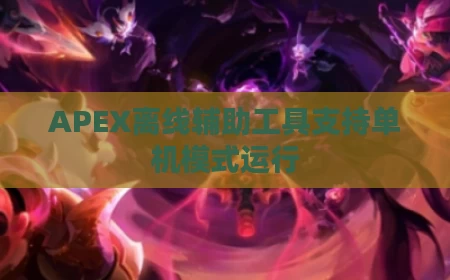 APEX离线辅助工具支持单机模式运行