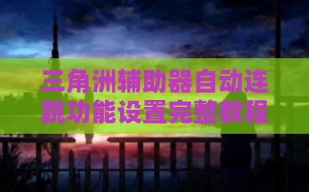 三角洲辅助器自动连跳功能设置完整教程