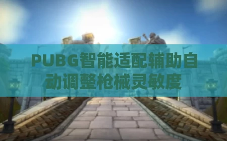PUBG智能适配辅助自动调整枪械灵敏度