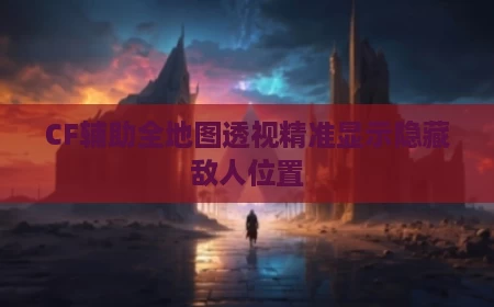 CF辅助全地图透视精准显示隐藏敌人位置