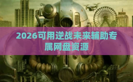 2026可用逆战未来辅助专属网盘资源
