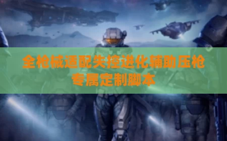 全枪械适配失控进化辅助压枪专属定制脚本