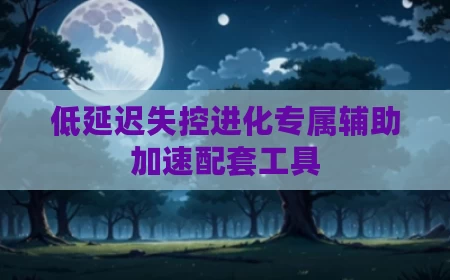 低延迟失控进化专属辅助加速配套工具
