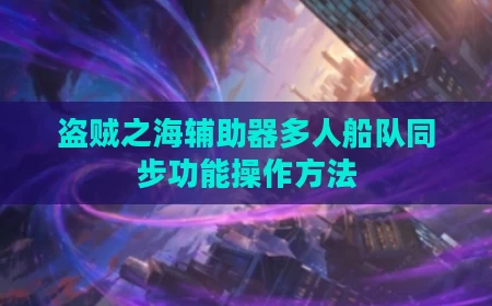 盗贼之海辅助器多人船队同步功能操作方法