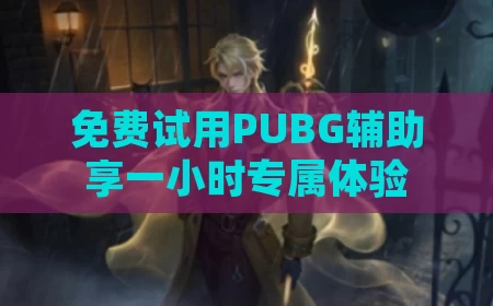免费试用PUBG辅助享一小时专属体验