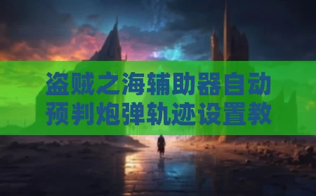 盗贼之海辅助器自动预判炮弹轨迹设置教程