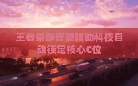 王者荣耀智能辅助科技自动锁定核心C位