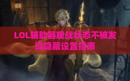 LOL辅助器观战状态不被发现隐藏设置指南
