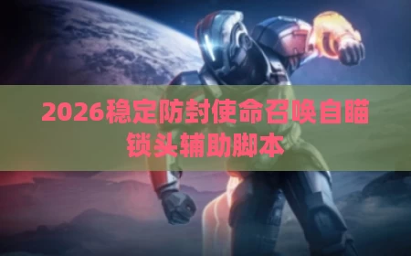 2026稳定防封使命召唤自瞄锁头辅助脚本
