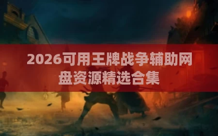 2026可用王牌战争辅助网盘资源精选合集