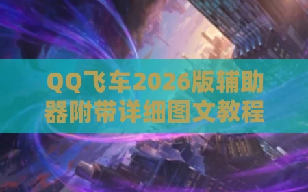 QQ飞车2026版辅助器附带详细图文教程