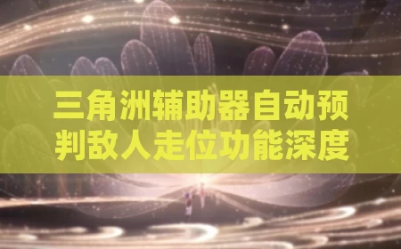 三角洲辅助器自动预判敌人走位功能深度解析