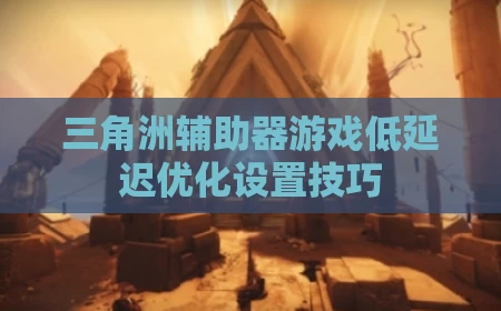 三角洲辅助器游戏低延迟优化设置技巧