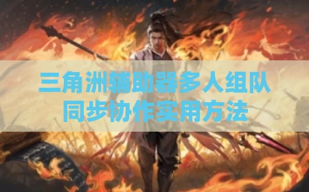 三角洲辅助器多人组队同步协作实用方法