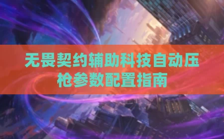 无畏契约辅助科技自动压枪参数配置指南