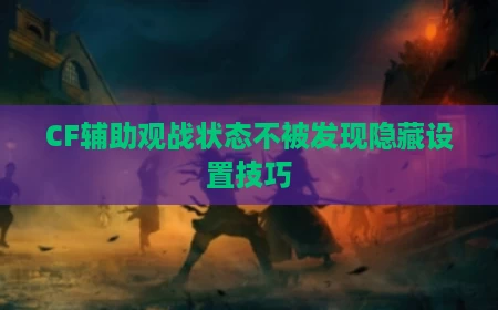 CF辅助观战状态不被发现隐藏设置技巧