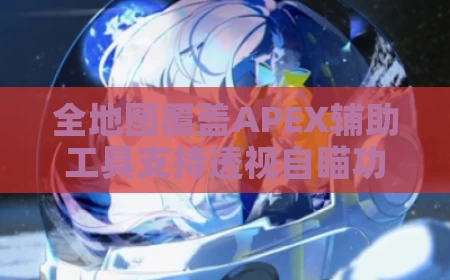 全地图覆盖APEX辅助工具支持透视自瞄功能