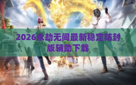 2026永劫无间最新稳定防封版辅助下载